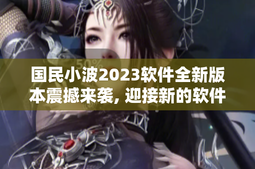 国民小波2023软件全新版本震撼来袭, 迎接新的软件时代