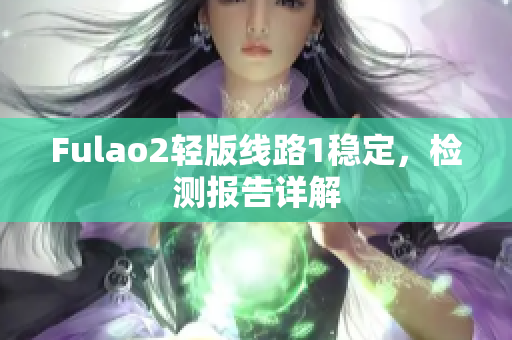 Fulao2轻版线路1稳定，检测报告详解