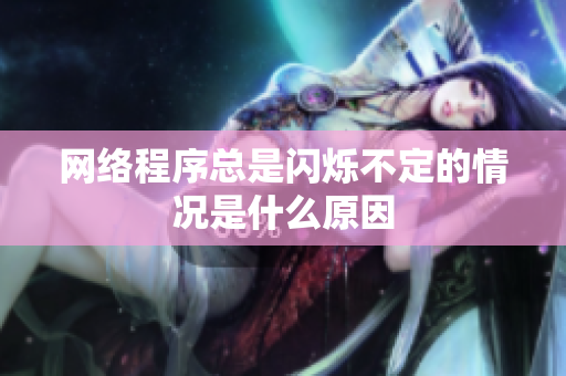 网络程序总是闪烁不定的情况是什么原因
