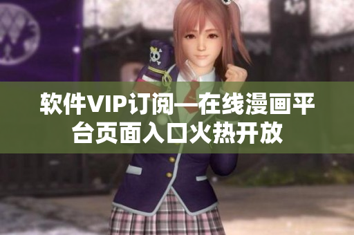 软件VIP订阅—在线漫画平台页面入口火热开放