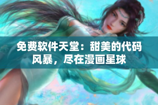 免费软件天堂：甜美的代码风暴，尽在漫画星球