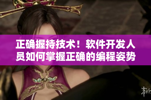 正确握持技术！软件开发人员如何掌握正确的编程姿势？