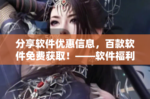 分享软件优惠信息，百款软件免费获取！——软件福利悠悠网站汇总