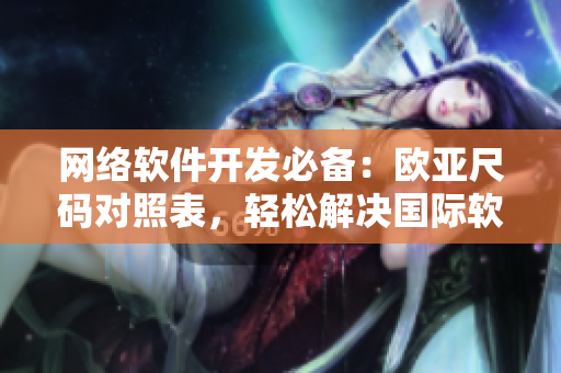 网络软件开发必备：欧亚尺码对照表，轻松解决国际软件开发难题
