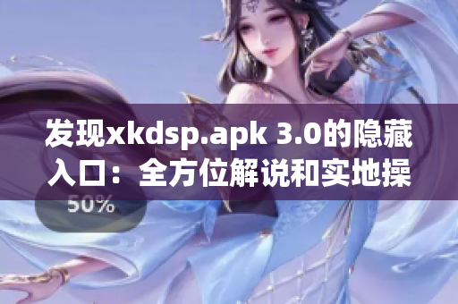 发现xkdsp.apk 3.0的隐藏入口：全方位解说和实地操作