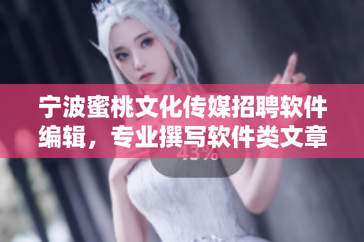 宁波蜜桃文化传媒招聘软件编辑，专业撰写软件类文章