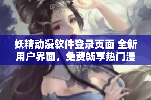 妖精动漫软件登录页面 全新用户界面，免费畅享热门漫画