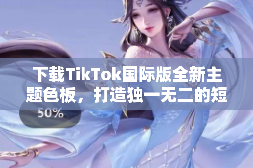 下载TikTok国际版全新主题色板，打造独一无二的短视频风格！