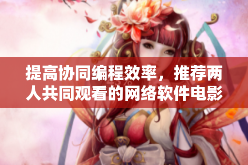 提高协同编程效率，推荐两人共同观看的网络软件电影