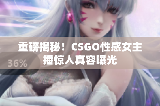 重磅揭秘！CSGO性感女主播惊人真容曝光