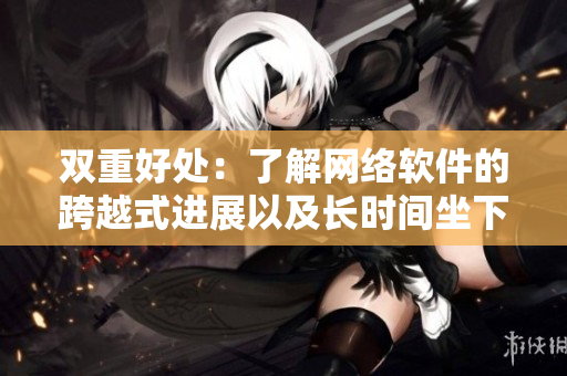 双重好处：了解网络软件的跨越式进展以及长时间坐下对身体的风险