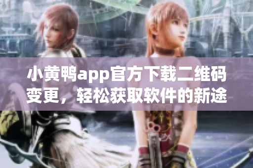 小黄鸭app官方下载二维码变更，轻松获取软件的新途径