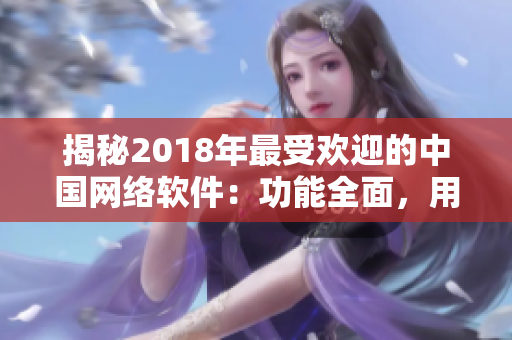 揭秘2018年最受欢迎的中国网络软件：功能全面，用户口碑极佳