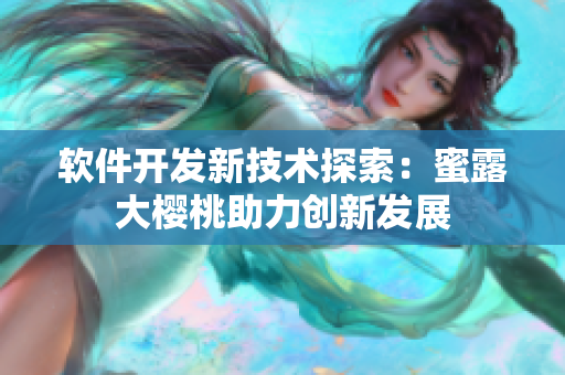 软件开发新技术探索：蜜露大樱桃助力创新发展