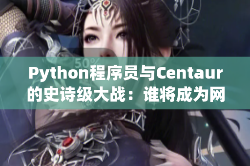 Python程序员与Centaur的史诗级大战：谁将成为网络软件之王？