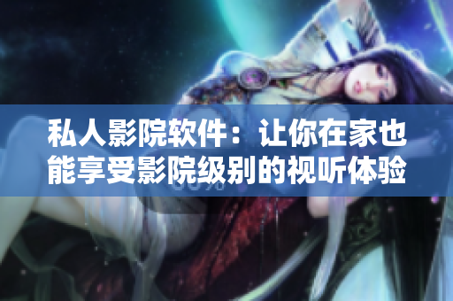私人影院软件：让你在家也能享受影院级别的视听体验