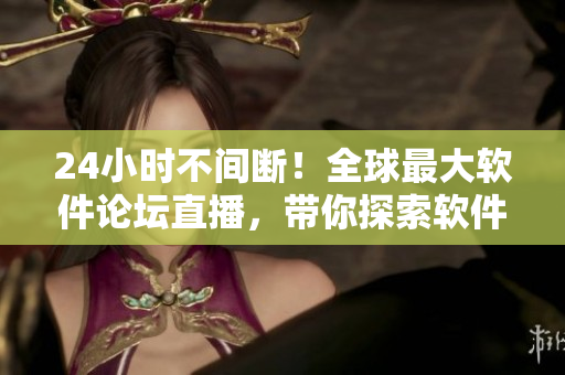 24小时不间断！全球最大软件论坛直播，带你探索软件界最新技术趋势