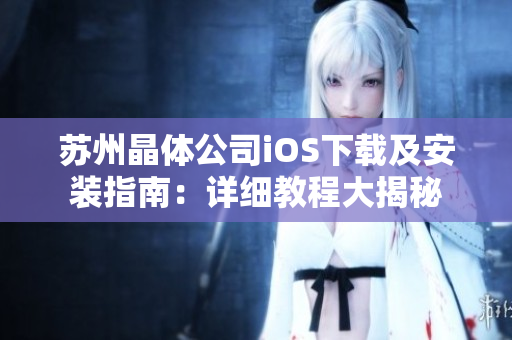 苏州晶体公司iOS下载及安装指南：详细教程大揭秘