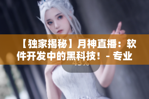 【独家揭秘】月神直播：软件开发中的黑科技！- 专业编辑报道