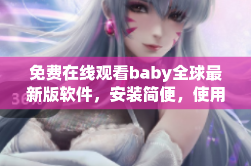 免费在线观看baby全球最新版软件，安装简便，使用便利