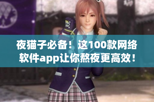 夜猫子必备！这100款网络软件app让你熬夜更高效！