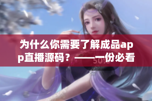 为什么你需要了解成品app直播源码？——一份必看的重大分析！