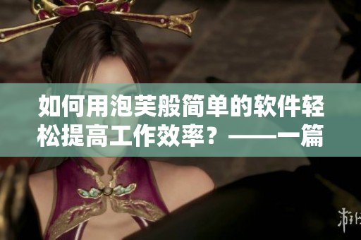 如何用泡芙般简单的软件轻松提高工作效率？——一篇软件推广文章