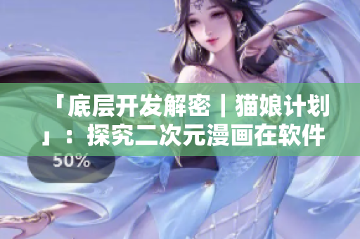 「底层开发解密｜猫娘计划」：探究二次元漫画在软件开发中的应用