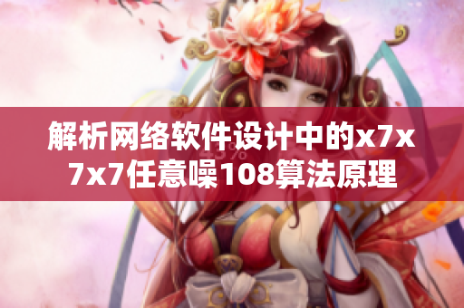 解析网络软件设计中的x7x7x7任意噪108算法原理