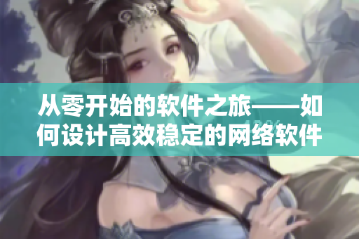 从零开始的软件之旅——如何设计高效稳定的网络软件？