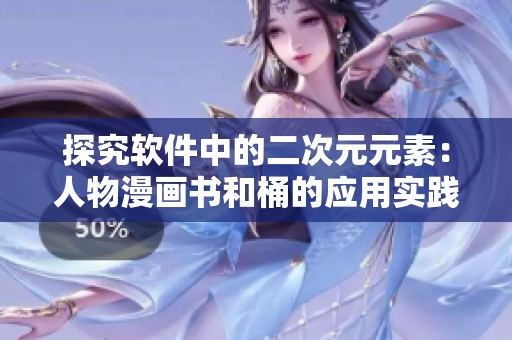 探究软件中的二次元元素：人物漫画书和桶的应用实践