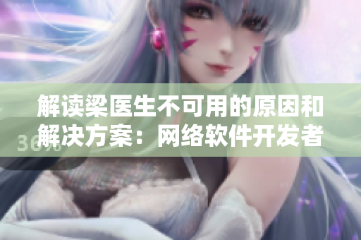 解读梁医生不可用的原因和解决方案：网络软件开发者必读