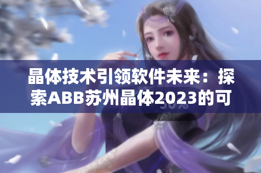晶体技术引领软件未来：探索ABB苏州晶体2023的可能性
