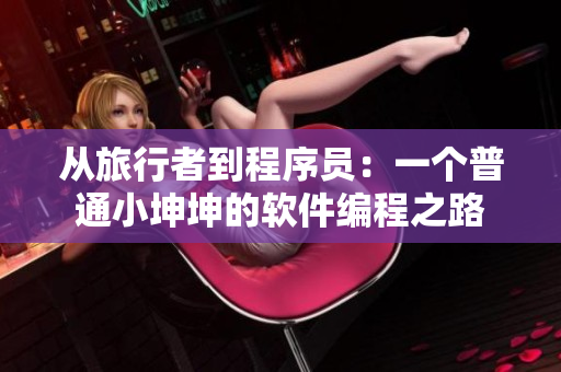 从旅行者到程序员：一个普通小坤坤的软件编程之路