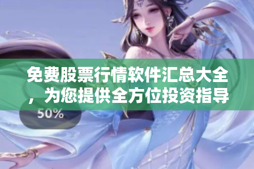 免费股票行情软件汇总大全，为您提供全方位投资指导