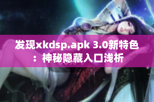 发现xkdsp.apk 3.0新特色：神秘隐藏入口浅析