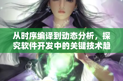 从时序编译到动态分析，探究软件开发中的关键技术趋势