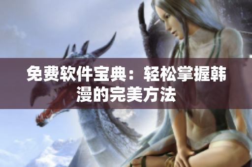 免费软件宝典：轻松掌握韩漫的完美方法