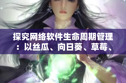 探究网络软件生命周期管理：以丝瓜、向日葵、草莓、芭乐、黄瓜为例