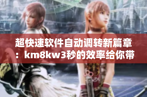 超快速软件自动调转新篇章：km8kw3秒的效率给你带来惊喜