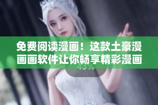 免费阅读漫画！这款土豪漫画画软件让你畅享精彩漫画！