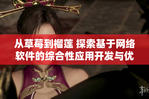 从草莓到榴莲 探索基于网络软件的综合性应用开发与优化