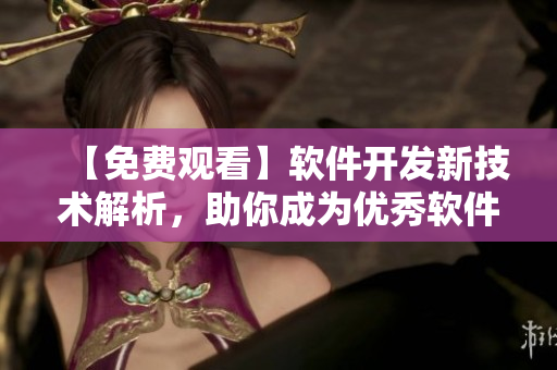 【免费观看】软件开发新技术解析，助你成为优秀软件工程师！