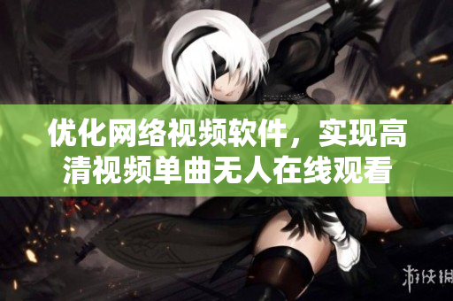 优化网络视频软件，实现高清视频单曲无人在线观看