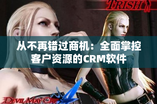 从不再错过商机：全面掌控客户资源的CRM软件