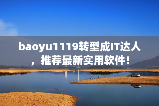 baoyu1119转型成IT达人，推荐最新实用软件！