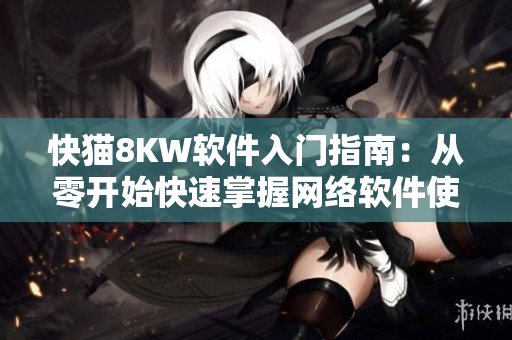 快猫8KW软件入门指南：从零开始快速掌握网络软件使用技巧！
