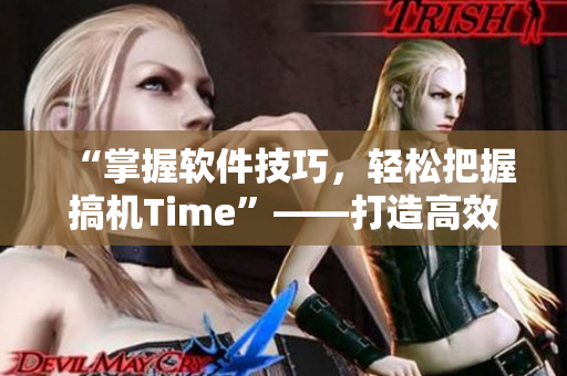“掌握软件技巧，轻松把握搞机Time”——打造高效编程新主张
