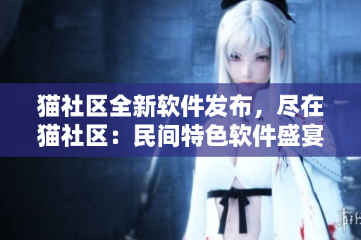 猫社区全新软件发布，尽在猫社区：民间特色软件盛宴