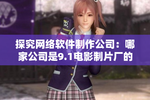 探究网络软件制作公司：哪家公司是9.1电影制片厂的软件制作合作伙伴？